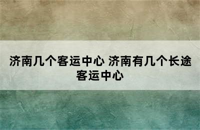 济南几个客运中心 济南有几个长途客运中心
